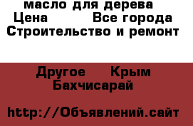 масло для дерева › Цена ­ 200 - Все города Строительство и ремонт » Другое   . Крым,Бахчисарай